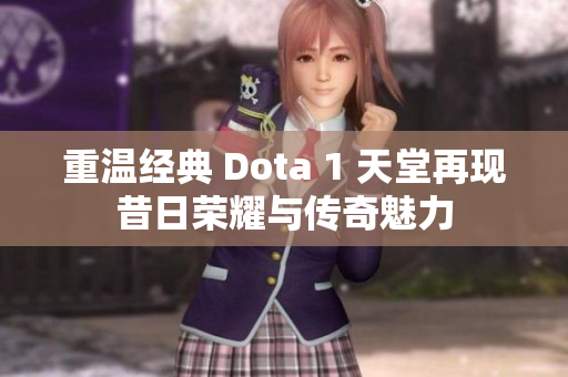 重温经典 Dota 1 天堂再现昔日荣耀与传奇魅力