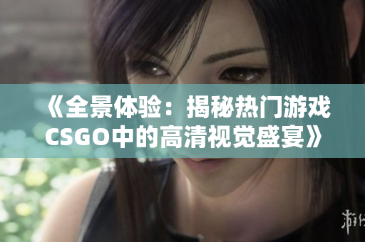 《全景体验：揭秘热门游戏CSGO中的高清视觉盛宴》