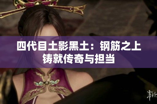 四代目土影黑土：钢筋之上铸就传奇与担当