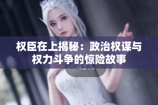 权臣在上揭秘：政治权谋与权力斗争的惊险故事