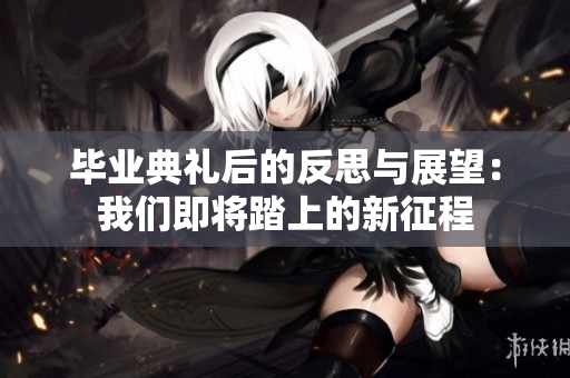 毕业典礼后的反思与展望：我们即将踏上的新征程