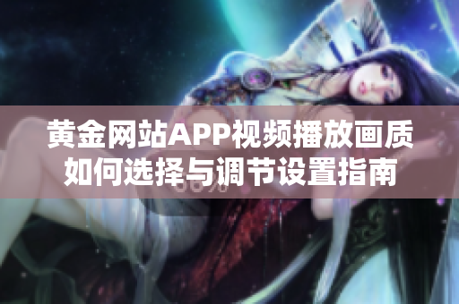 黄金网站APP视频播放画质如何选择与调节设置指南