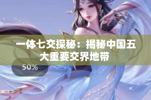一体七交探秘：揭秘中国五大重要交界地带 