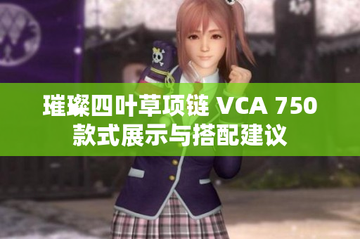 璀璨四叶草项链 VCA 750款式展示与搭配建议