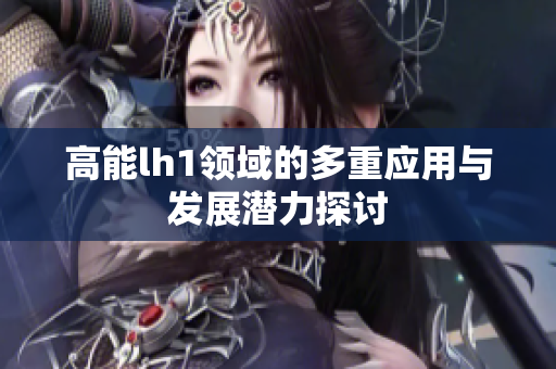 高能lh1领域的多重应用与发展潜力探讨