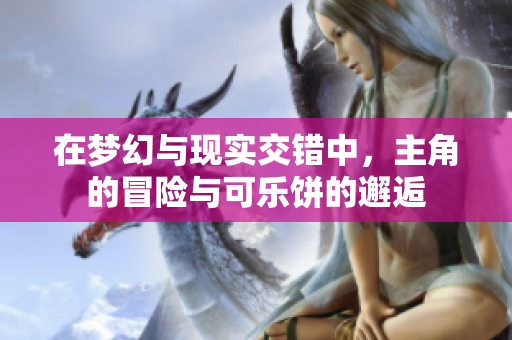 在梦幻与现实交错中，主角的冒险与可乐饼的邂逅