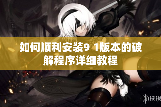 如何顺利安装9 1版本的破解程序详细教程