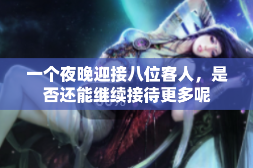 一个夜晚迎接八位客人，是否还能继续接待更多呢