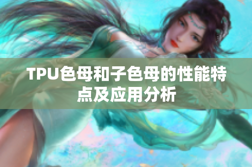 TPU色母和子色母的性能特点及应用分析