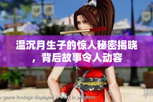 温沉月生子的惊人秘密揭晓，背后故事令人动容