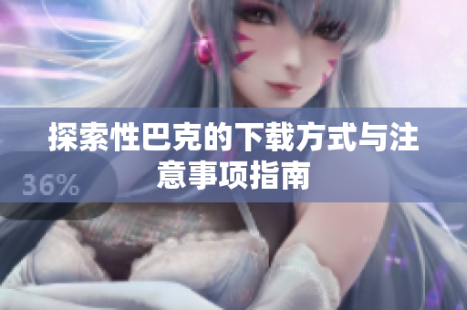 探索性巴克的下载方式与注意事项指南
