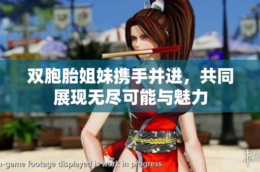 双胞胎姐妹携手并进，共同展现无尽可能与魅力