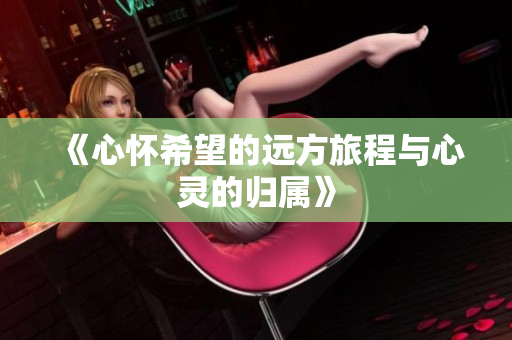 《心怀希望的远方旅程与心灵的归属》