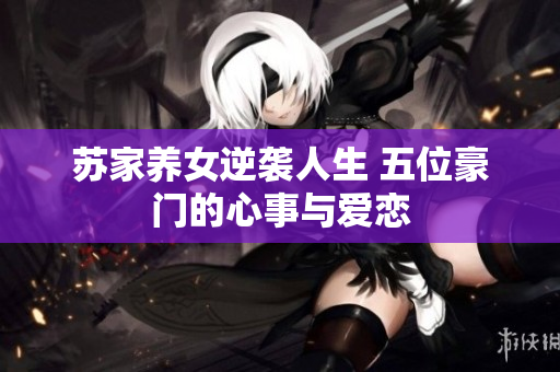 苏家养女逆袭人生 五位豪门的心事与爱恋