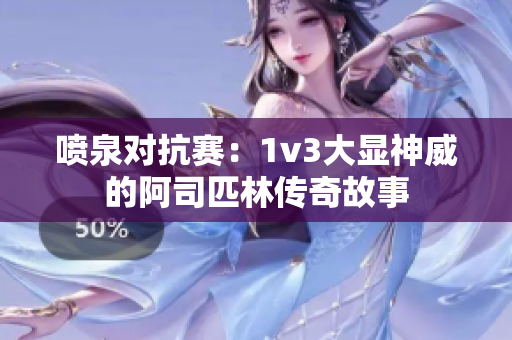 喷泉对抗赛：1v3大显神威的阿司匹林传奇故事