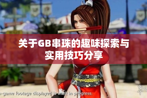 关于GB串珠的趣味探索与实用技巧分享
