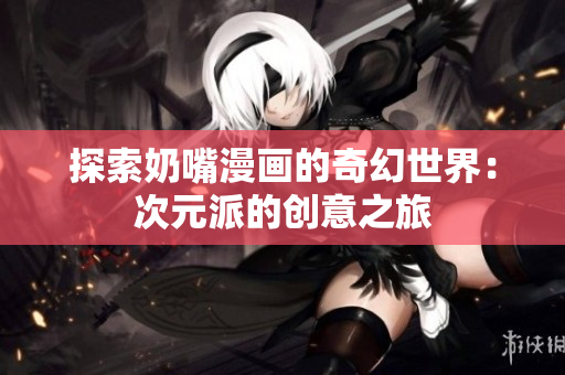 探索奶嘴漫画的奇幻世界：次元派的创意之旅