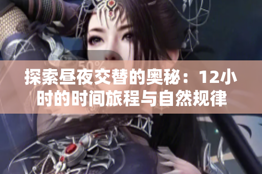 探索昼夜交替的奥秘：12小时的时间旅程与自然规律
