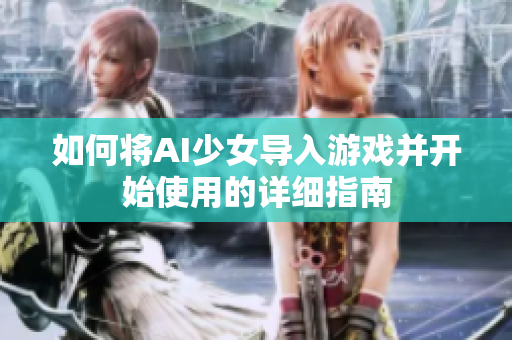 如何将AI少女导入游戏并开始使用的详细指南