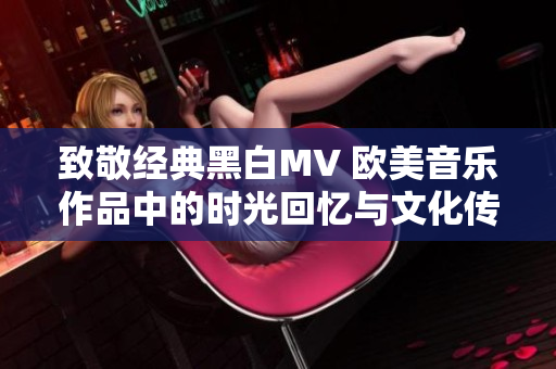 致敬经典黑白MV 欧美音乐作品中的时光回忆与文化传承