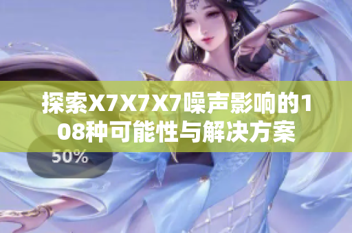 探索X7X7X7噪声影响的108种可能性与解决方案