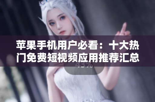 苹果手机用户必看：十大热门免费短视频应用推荐汇总