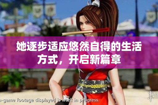 她逐步适应悠然自得的生活方式，开启新篇章