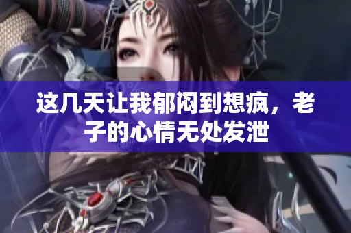 这几天让我郁闷到想疯，老子的心情无处发泄