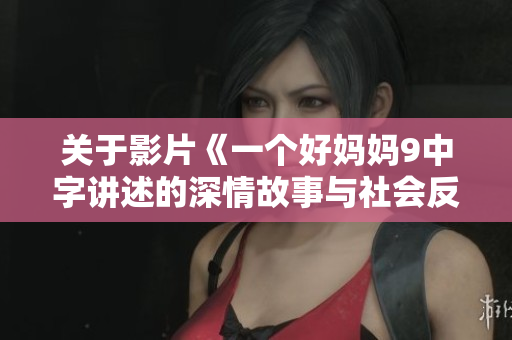 关于影片《一个好妈妈9中字讲述的深情故事与社会反思
