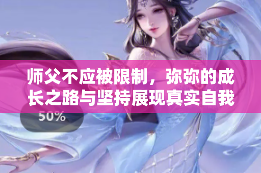 师父不应被限制，弥弥的成长之路与坚持展现真实自我