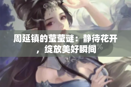周延镇的莹莹谜：静待花开，绽放美好瞬间