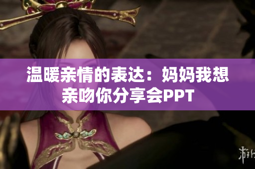 温暖亲情的表达：妈妈我想亲吻你分享会PPT