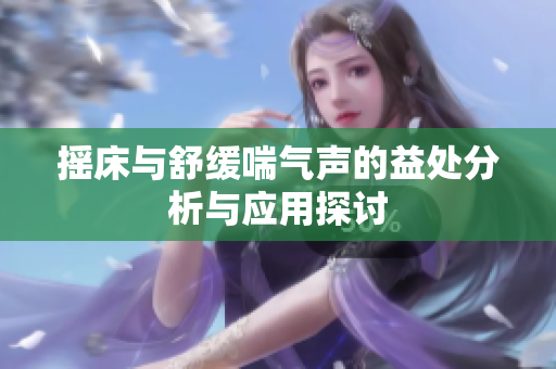 摇床与舒缓喘气声的益处分析与应用探讨