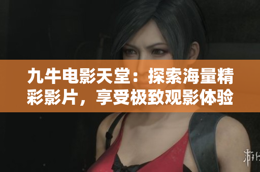 九牛电影天堂：探索海量精彩影片，享受极致观影体验