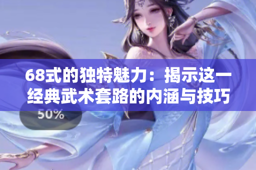 68式的独特魅力：揭示这一经典武术套路的内涵与技巧