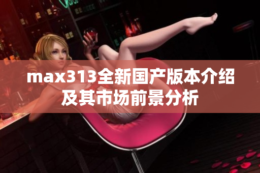 max313全新国产版本介绍及其市场前景分析