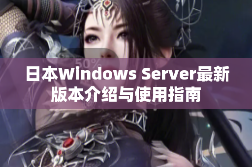 日本Windows Server最新版本介绍与使用指南