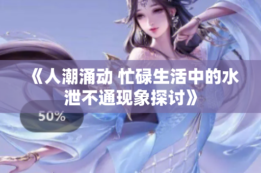 《人潮涌动 忙碌生活中的水泄不通现象探讨》