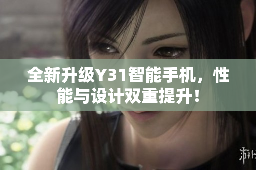 全新升级Y31智能手机，性能与设计双重提升！