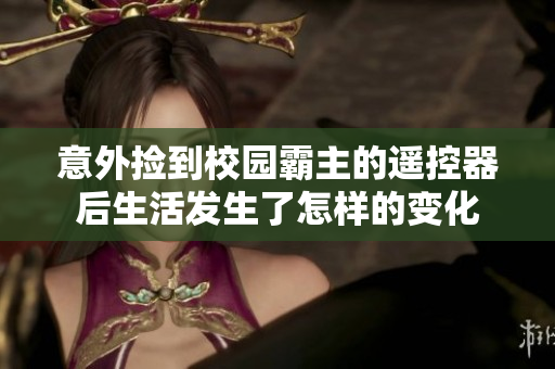 意外捡到校园霸主的遥控器后生活发生了怎样的变化