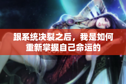 跟系统决裂之后，我是如何重新掌握自己命运的