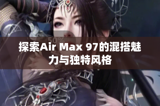 探索Air Max 97的混搭魅力与独特风格