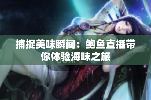 捕捉美味瞬间：鲍鱼直播带你体验海味之旅