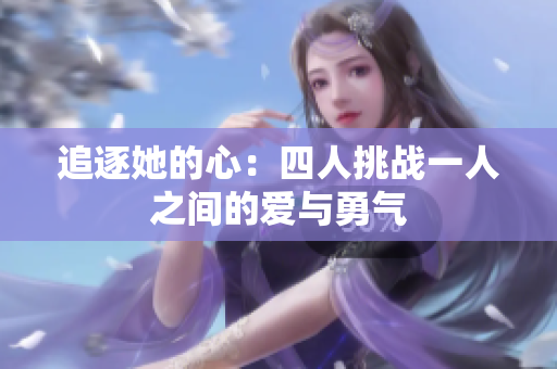 追逐她的心：四人挑战一人之间的爱与勇气
