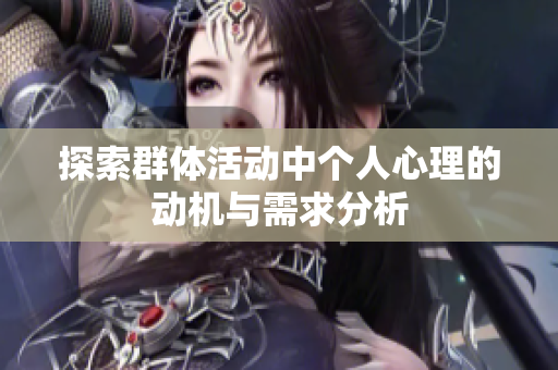 探索群体活动中个人心理的动机与需求分析