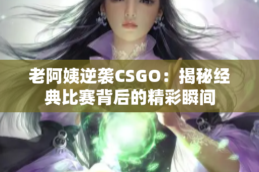 老阿姨逆袭CSGO：揭秘经典比赛背后的精彩瞬间