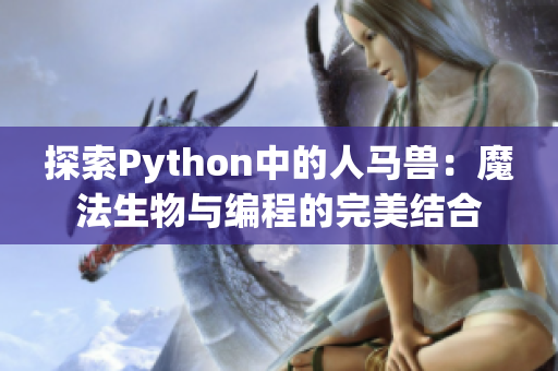 探索Python中的人马兽：魔法生物与编程的完美结合