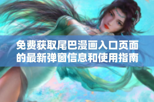 免费获取尾巴漫画入口页面的最新弹窗信息和使用指南