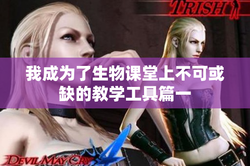 我成为了生物课堂上不可或缺的教学工具篇一