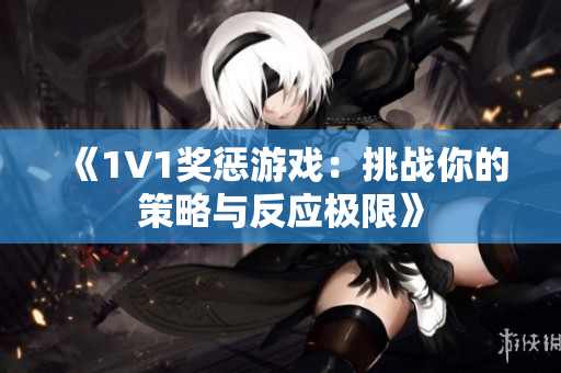 《1V1奖惩游戏：挑战你的策略与反应极限》